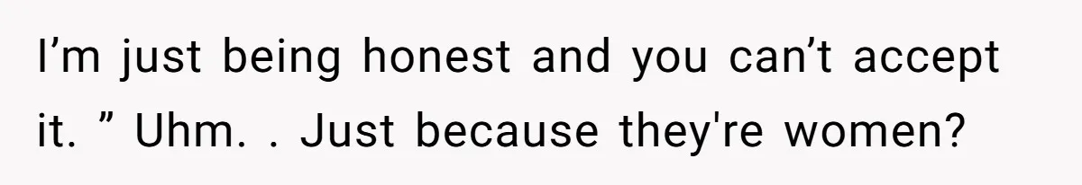 Sister Tells Her Autistic Brother Why Women Don’t Date Him - and Now the Family Says She “Ruined His Confidence” I’m just being honest and you can’t accept it. ” Uhm. . Just because they're women?