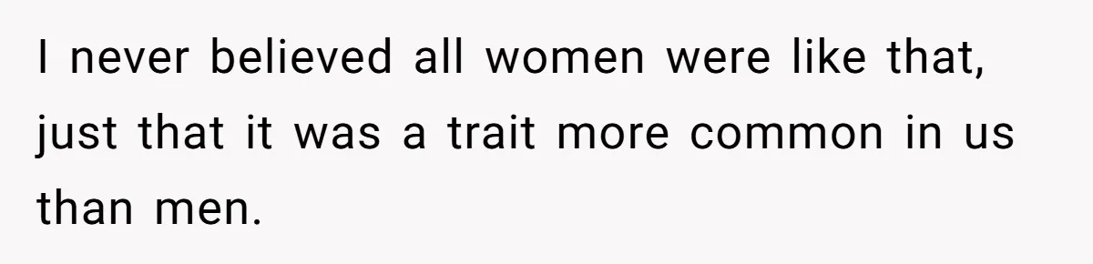 Sister Tells Her Autistic Brother Why Women Don’t Date Him - and Now the Family Says She “Ruined His Confidence” I never believed all women were like that, just that it was a trait more common in us than men.