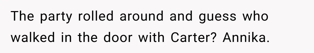 Sister Exposes Brother's Fiancée As Former High School Bully During Festive Family Engagement Party The party rolled around and guess who walked in the door with Carter? Annika.