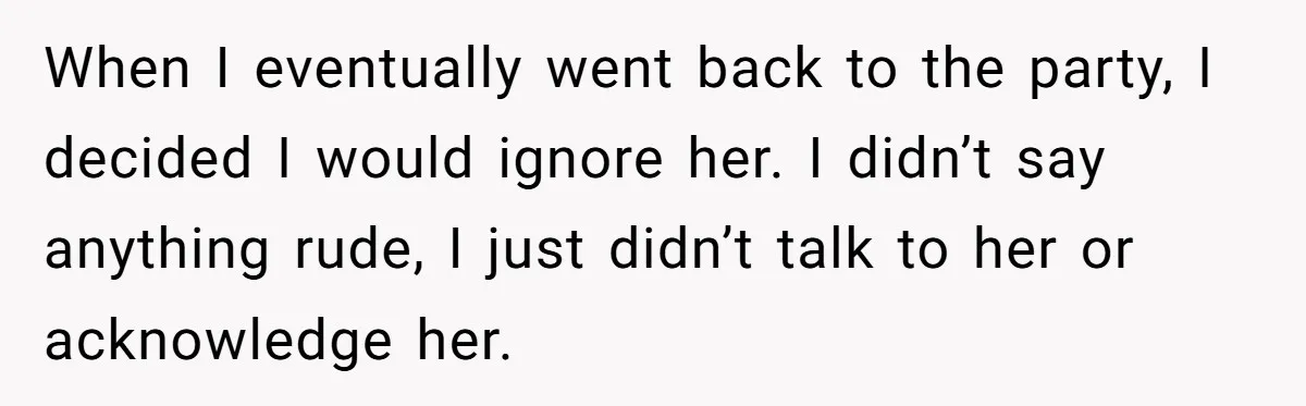 Sister Exposes Brother's Fiancée As Former High School Bully During Festive Family Engagement Party When I eventually went back to the party, I decided I would ignore her. I didn’t say anything rude, I just didn’t talk to her or acknowledge her.