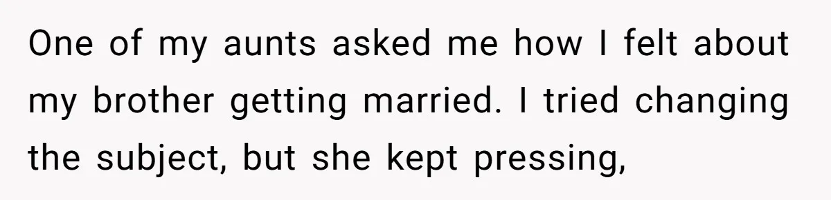 Sister Exposes Brother's Fiancée As Former High School Bully During Festive Family Engagement Party One of my aunts asked me how I felt about my brother getting married. I tried changing the subject, but she kept pressing,