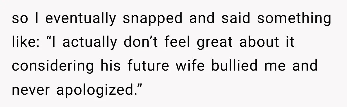 Sister Exposes Brother's Fiancée As Former High School Bully During Festive Family Engagement Party so I eventually snapped and said something like: “I actually don’t feel great about it considering his future wife bullied me and never apologized.”