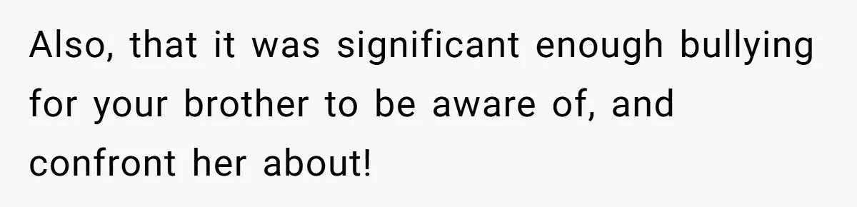 Sister Exposes Brother's Fiancée As Former High School Bully During Festive Family Engagement Party Also, that it was significant enough bullying for your brother to be aware of, and confront her about!