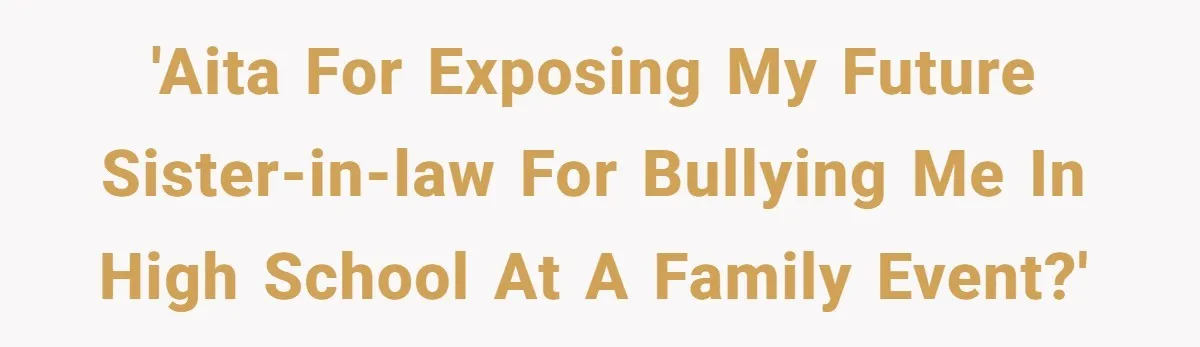 Sister Exposes Brother's Fiancée As Former High School Bully During Festive Family Engagement Party 'AITA for exposing my future sister-in-law for bullying me in high school at a family event?'