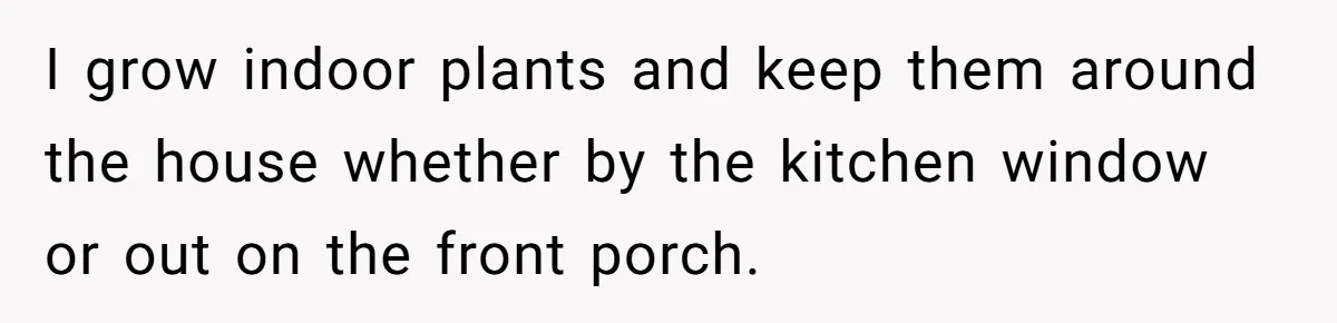 He Canceled the Family Trip After His Stepson Destroyed His Plants, and Now Everyone Is Taking Sides I grow indoor plants and keep them around the house whether by the kitchen window or out on the front porch.