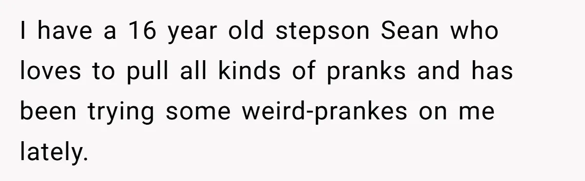 He Canceled the Family Trip After His Stepson Destroyed His Plants, and Now Everyone Is Taking Sides I have a 16 year old stepson Sean who loves to pull all kinds of pranks and has been trying some weird-prankes on me lately.