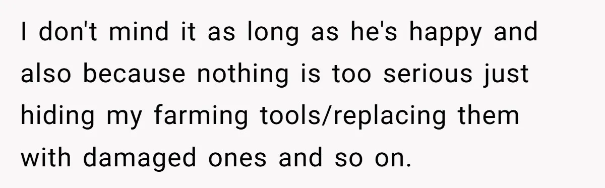 He Canceled the Family Trip After His Stepson Destroyed His Plants, and Now Everyone Is Taking Sides I don't mind it as long as he's happy and also because nothing is too serious just hiding my farming tools/replacing them with damaged ones and so on.