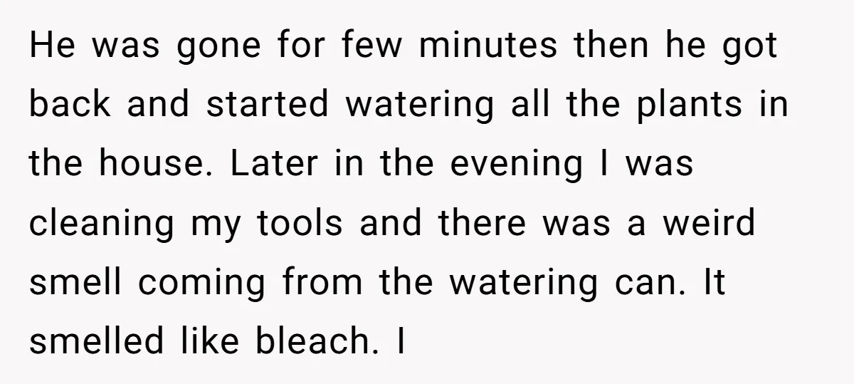 He Canceled the Family Trip After His Stepson Destroyed His Plants, and Now Everyone Is Taking Sides He was gone for few minutes then he got back and started watering all the plants in the house. Later in the evening I was cleaning my tools and there...