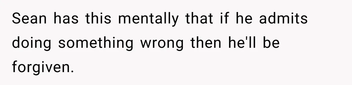 He Canceled the Family Trip After His Stepson Destroyed His Plants, and Now Everyone Is Taking Sides Sean has this mentally that if he admits doing something wrong then he'll be forgiven.