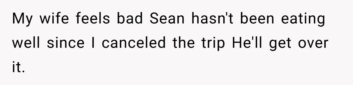 He Canceled the Family Trip After His Stepson Destroyed His Plants, and Now Everyone Is Taking Sides My wife feels bad Sean hasn't been eating well since I canceled the trip He'll get over it.