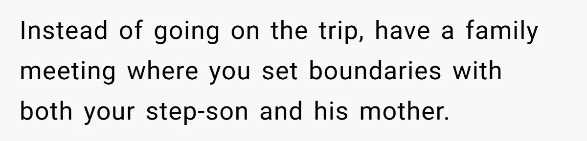 He Canceled the Family Trip After His Stepson Destroyed His Plants, and Now Everyone Is Taking Sides Instead of going on the trip, have a family meeting where you set boundaries with both your step-son and his mother.