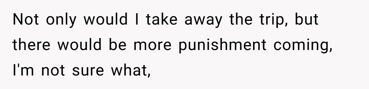 He Canceled the Family Trip After His Stepson Destroyed His Plants, and Now Everyone Is Taking Sides Not only would I take away the trip, but there would be more punishment coming, I'm not sure what,