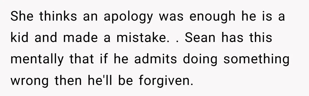 He Canceled the Family Trip After His Stepson Destroyed His Plants, and Now Everyone Is Taking Sides She thinks an apology was enough he is a kid and made a mistake. . Sean has this mentally that if he admits doing something wrong then he'll be forgiven.