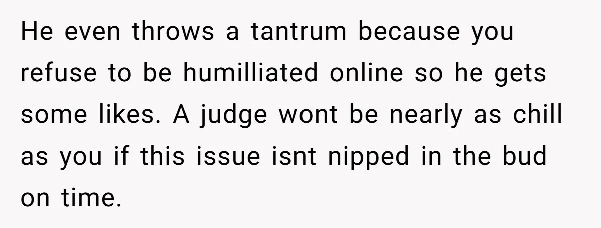 He Canceled the Family Trip After His Stepson Destroyed His Plants, and Now Everyone Is Taking Sides He even throws a tantrum because you refuse to be humilliated online so he gets some likes. A judge wont be nearly as chill as you if this issue isnt...