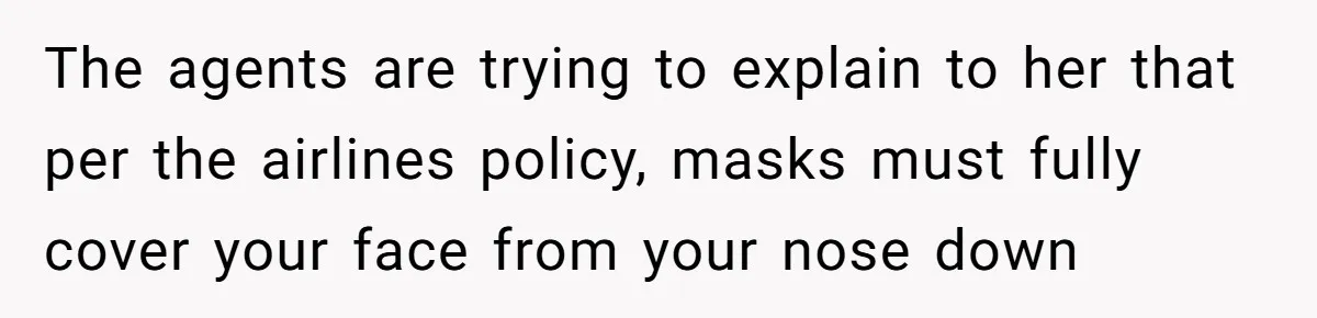 Airport Manager Reassigns Entitled Passenger's Seat To Disabled Traveler After Mask Tantrum Escalates The agents are trying to explain to her that per the airlines policy, masks must fully cover your face from your nose down
