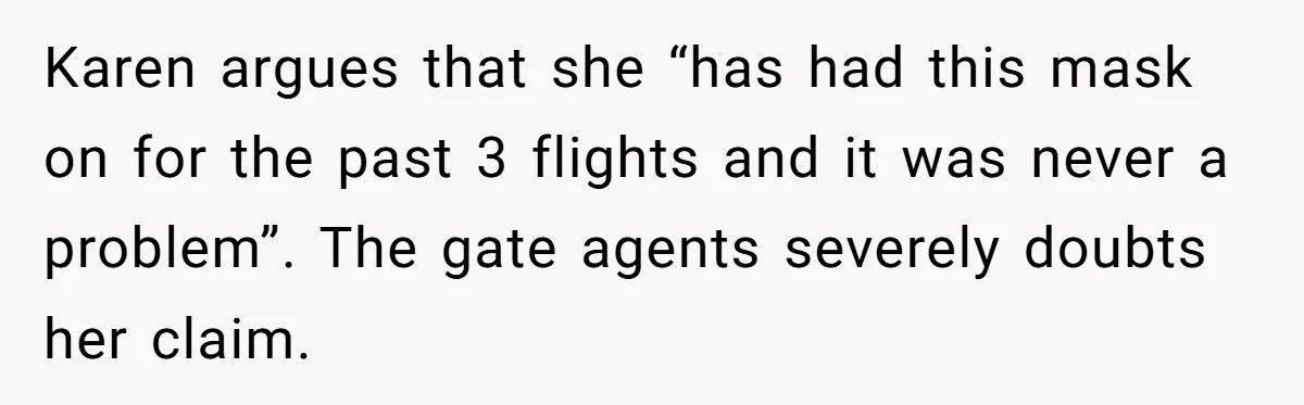 Airport Manager Reassigns Entitled Passenger's Seat To Disabled Traveler After Mask Tantrum Escalates Karen argues that she “has had this mask on for the past 3 flights and it was never a problem”. The gate agents severely doubts her claim.