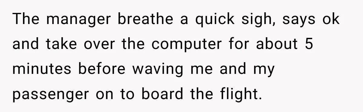 Airport Manager Reassigns Entitled Passenger's Seat To Disabled Traveler After Mask Tantrum Escalates The manager breathe a quick sigh, says ok and take over the computer for about 5 minutes before waving me and my passenger on to board the flight.
