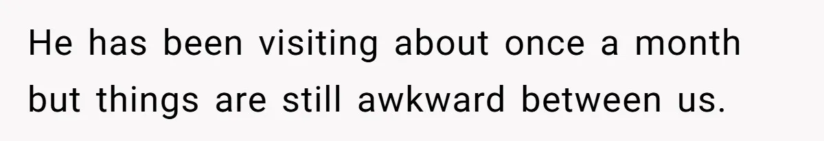 Dad Denied Her For 17 Years, Then Tried To Control What She Does—She Hit Him With ‘No Child Support, No Opinion’ He has been visiting about once a month but things are still awkward between us.