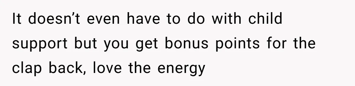 Dad Denied Her For 17 Years, Then Tried To Control What She Does—She Hit Him With ‘No Child Support, No Opinion’ It doesn’t even have to do with child support but you get bonus points for the clap back, love the energy