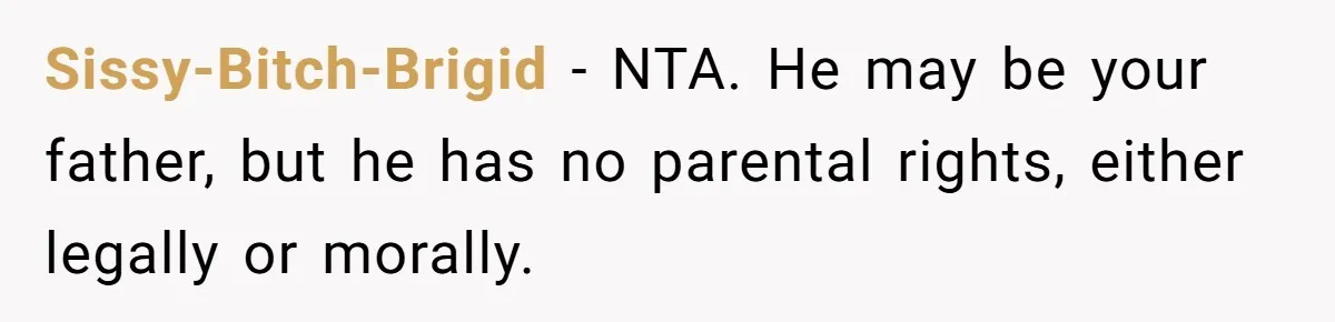 Dad Denied Her For 17 Years, Then Tried To Control What She Does—She Hit Him With ‘No Child Support, No Opinion’ Sissy-Bitch-Brigid − NTA. He may be your father, but he has no parental rights, either legally or morally.