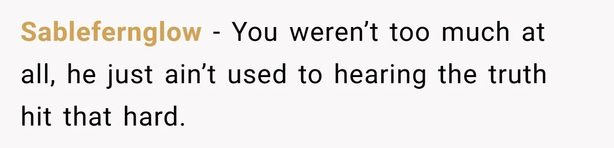 Dad Denied Her For 17 Years, Then Tried To Control What She Does—She Hit Him With ‘No Child Support, No Opinion’ Sablefernglow − You weren’t too much at all, he just ain’t used to hearing the truth hit that hard.
