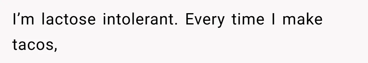 Boyfriend Sneaks Cheese Into Girlfriend’s Taco Despite Her Allergy, Then Whines When She Makes Him Do The Dishes I’m lactose intolerant. Every time I make tacos,
