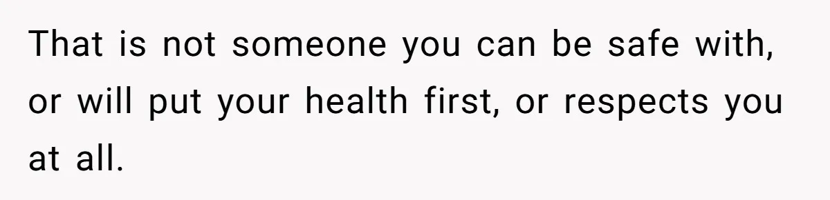Boyfriend Sneaks Cheese Into Girlfriend’s Taco Despite Her Allergy, Then Whines When She Makes Him Do The Dishes That is not someone you can be safe with, or will put your health first, or respects you at all.