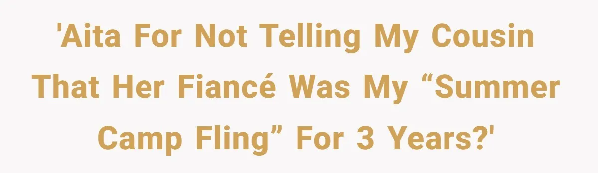Woman Lets Her Cousin Get Engaged To Her 'Summer Camp Fling', Now She’s Being Blamed For Not Telling Her 'AITA for not telling my cousin that her fiancé was my “summer camp fling” for 3 years?'