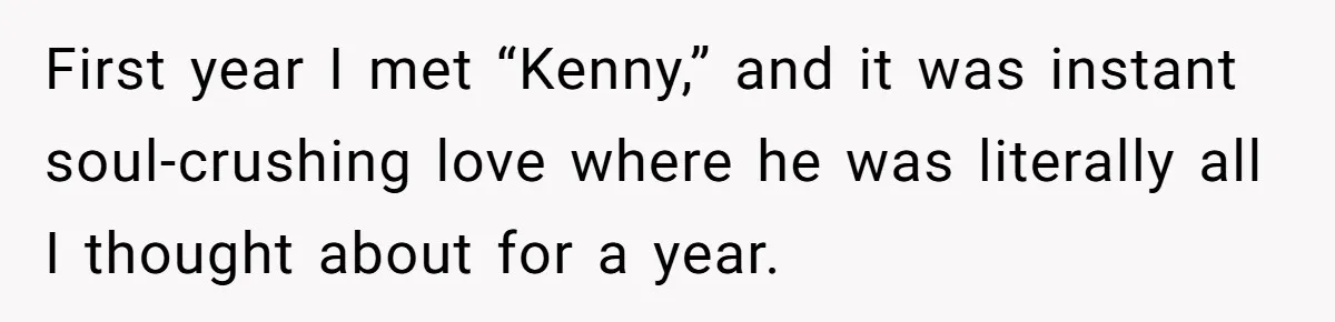 Woman Lets Her Cousin Get Engaged To Her 'Summer Camp Fling', Now She’s Being Blamed For Not Telling Her First year I met “Kenny,” and it was instant soul-crushing love where he was literally all I thought about for a year.