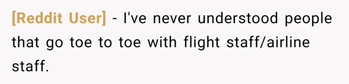 [Reddit User] − I've never understood people that go toe to toe with flight staff/airline staff.