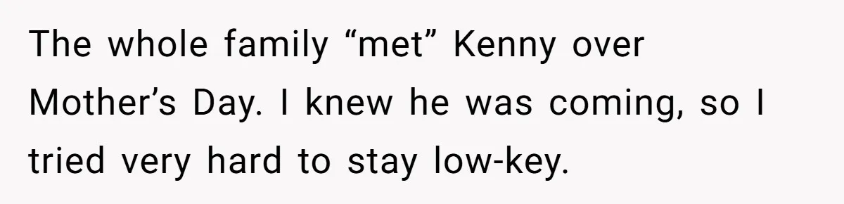 Woman Lets Her Cousin Get Engaged To Her 'Summer Camp Fling', Now She’s Being Blamed For Not Telling Her The whole family “met” Kenny over Mother’s Day. I knew he was coming, so I tried very hard to stay low-key.