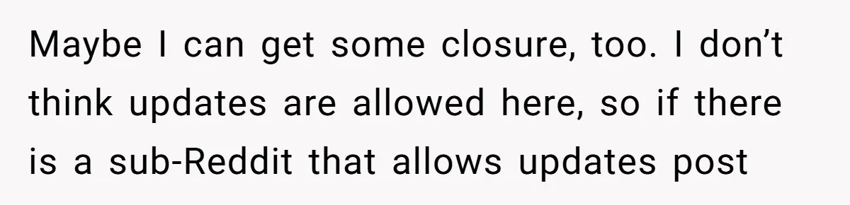 Woman Lets Her Cousin Get Engaged To Her 'Summer Camp Fling', Now She’s Being Blamed For Not Telling Her Maybe I can get some closure, too. I don’t think updates are allowed here, so if there is a sub-Reddit that allows updates post