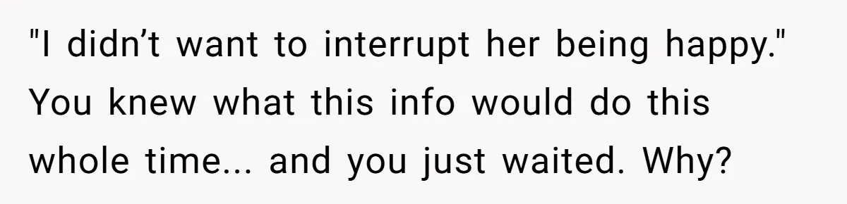 Woman Lets Her Cousin Get Engaged To Her 'Summer Camp Fling', Now She’s Being Blamed For Not Telling Her "I didn’t want to interrupt her being happy." You knew what this info would do this whole time... and you just waited. Why?