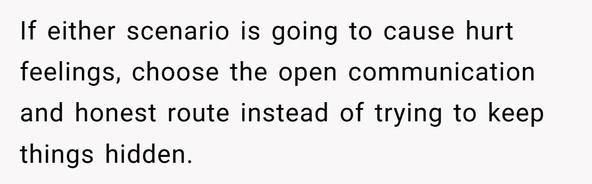 Woman Lets Her Cousin Get Engaged To Her 'Summer Camp Fling', Now She’s Being Blamed For Not Telling Her If either scenario is going to cause hurt feelings, choose the open communication and honest route instead of trying to keep things hidden.
