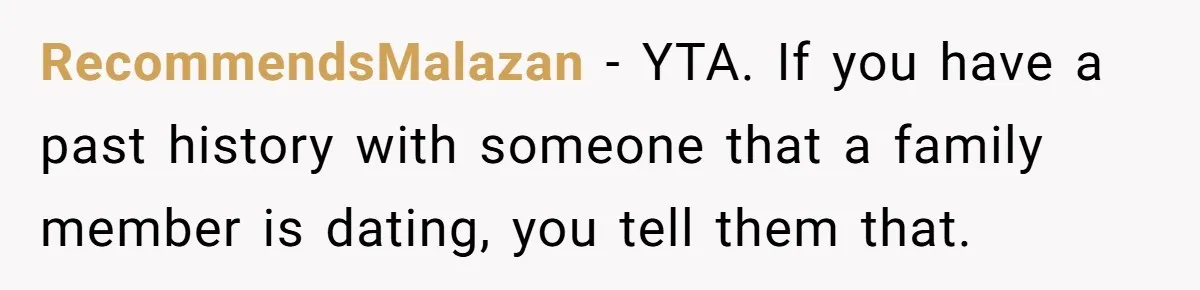Woman Lets Her Cousin Get Engaged To Her 'Summer Camp Fling', Now She’s Being Blamed For Not Telling Her RecommendsMalazan − YTA. If you have a past history with someone that a family member is dating, you tell them that.