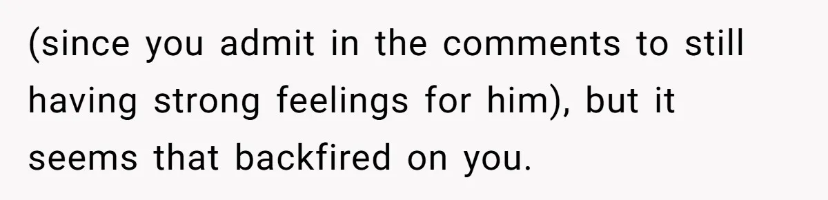 Woman Lets Her Cousin Get Engaged To Her 'Summer Camp Fling', Now She’s Being Blamed For Not Telling Her (since you admit in the comments to still having strong feelings for him), but it seems that backfired on you.