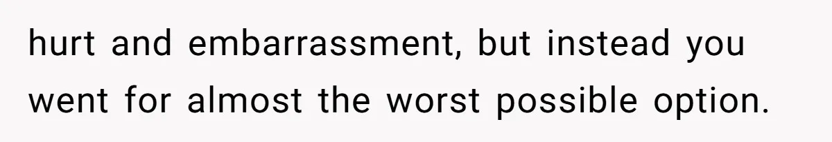 Woman Lets Her Cousin Get Engaged To Her 'Summer Camp Fling', Now She’s Being Blamed For Not Telling Her hurt and embarrassment, but instead you went for almost the worst possible option.