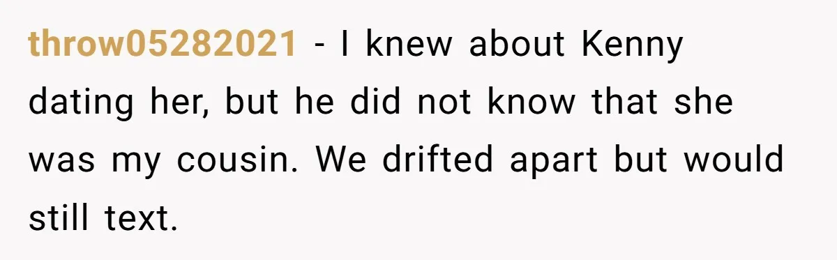 Woman Lets Her Cousin Get Engaged To Her 'Summer Camp Fling', Now She’s Being Blamed For Not Telling Her throw05282021 − I knew about Kenny dating her, but he did not know that she was my cousin. We drifted apart but would still text.