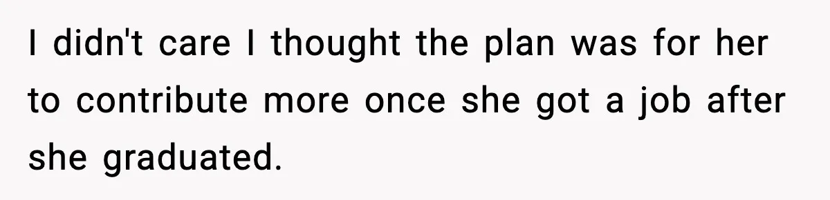 When ‘What Do You Bring to the Table?’ Means More Than Money, And He Said It Out Loud I didn't care I thought the plan was for her to contribute more once she got a job after she graduated.