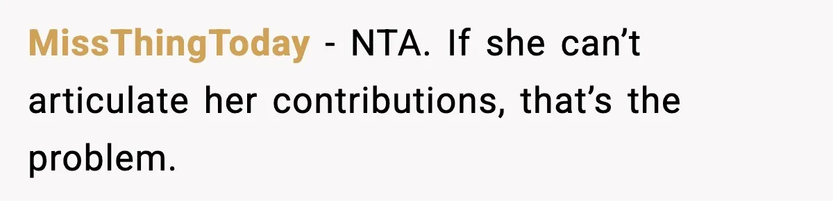 When ‘What Do You Bring to the Table?’ Means More Than Money, And He Said It Out Loud MissThingToday - NTA. If she can’t articulate her contributions, that’s the problem.