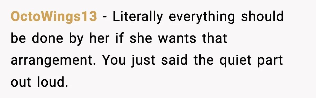 When ‘What Do You Bring to the Table?’ Means More Than Money, And He Said It Out Loud OctoWings13 - Literally everything should be done by her if she wants that arrangement. You just said the quiet part out loud.