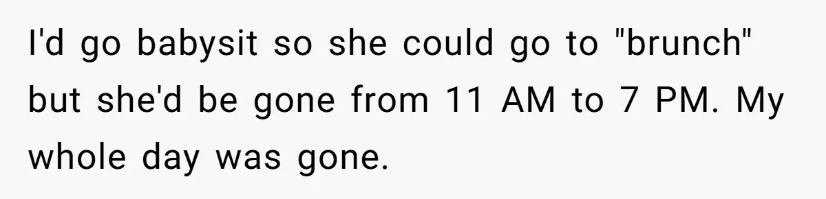 Babysitter Calls Police After Mom Never Comes Home - Did She Go Too Far? I'd go babysit so she could go to "brunch" but she'd be gone from 11 AM to 7 PM. My whole day was gone.