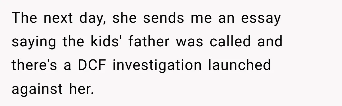 Babysitter Calls Police After Mom Never Comes Home - Did She Go Too Far? The next day, she sends me an essay saying the kids' father was called and there's a DCF investigation launched against her.