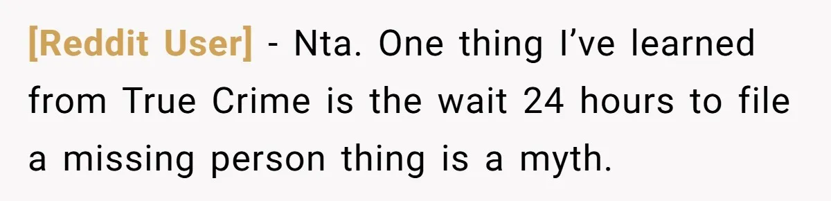 [Reddit User] − Nta. One thing I’ve learned from True Crime is the wait 24 hours to file a missing person thing is a myth.