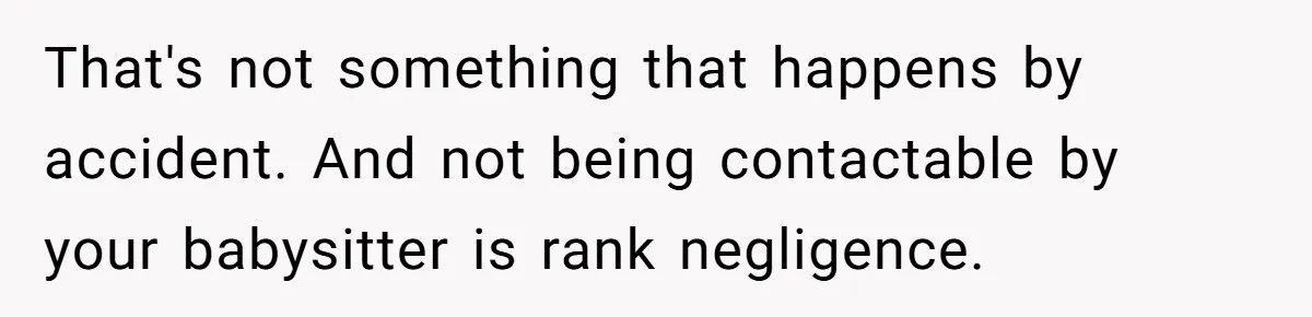 Babysitter Calls Police After Mom Never Comes Home - Did She Go Too Far? That's not something that happens by accident. And not being contactable by your babysitter is rank negligence.
