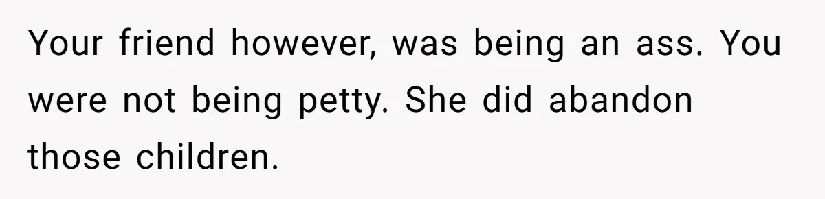 Babysitter Calls Police After Mom Never Comes Home - Did She Go Too Far? Your friend however, was being an ass. You were not being petty. She did abandon those children.