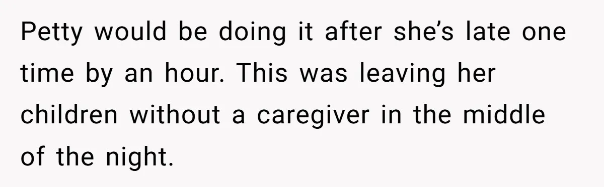 Babysitter Calls Police After Mom Never Comes Home - Did She Go Too Far? Petty would be doing it after she’s late one time by an hour. This was leaving her children without a caregiver in the middle of the night.