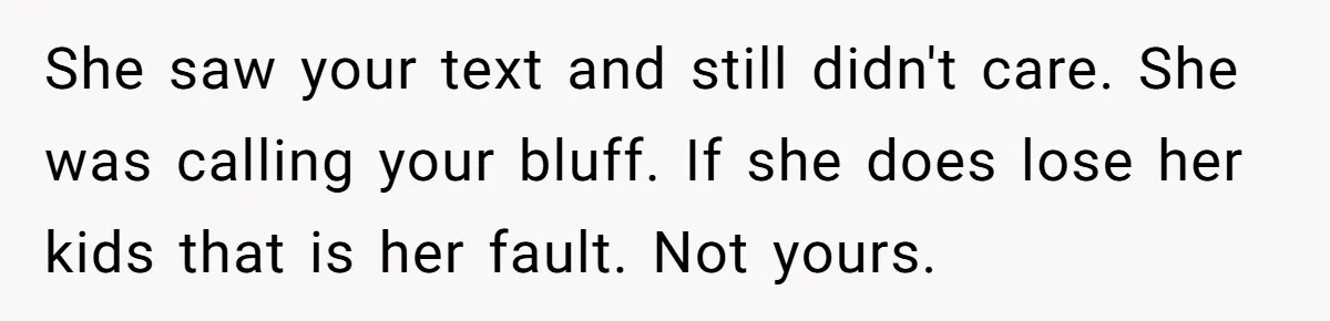 Babysitter Calls Police After Mom Never Comes Home - Did She Go Too Far? She saw your text and still didn't care. She was calling your bluff. If she does lose her kids that is her fault. Not yours.