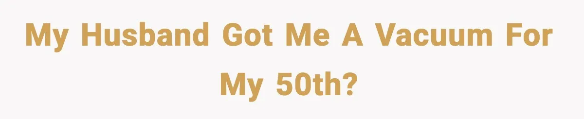 Husband Shocks Wife by Gifting a Vacuum for Her 50th Birthday My husband got me a vacuum for my 50th?