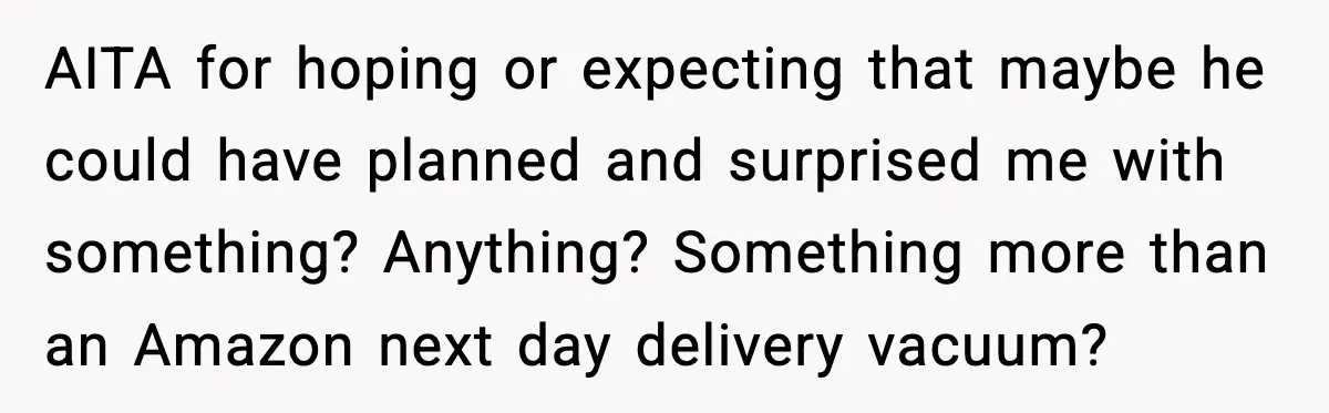 Husband Shocks Wife by Gifting a Vacuum for Her 50th Birthday AITA for hoping or expecting that maybe he could have planned and surprised me with something? Anything? Something more than an Amazon next day delivery vacuum?